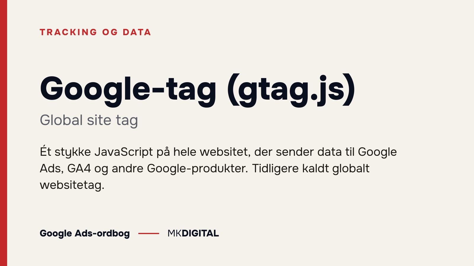 Google-tag (gtag.js) (Global site tag) forklaret: Ét stykke JavaScript på hele websitet, der sender data til Google Ads, GA4 og andre Google-produkter. Tidligere kaldt globalt websitetag.