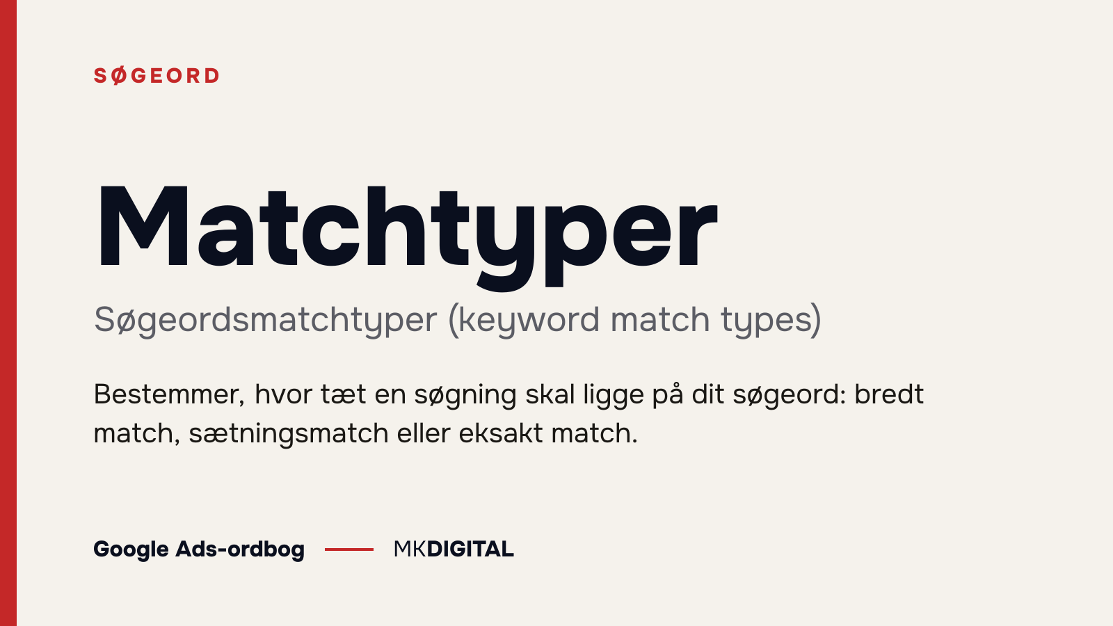 Matchtyper (Søgeordsmatchtyper (keyword match types)) forklaret: Bestemmer, hvor tæt en søgning skal ligge på dit søgeord: bredt match, sætningsmatch eller eksakt match.