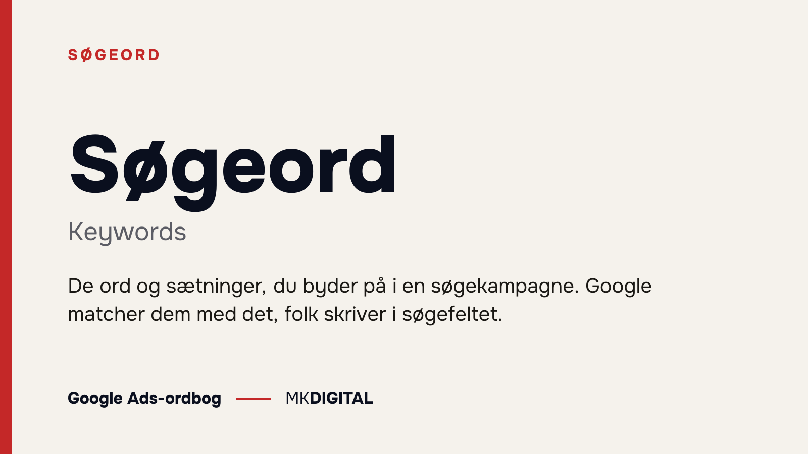 Søgeord (Keywords) forklaret: De ord og sætninger, du byder på i en søgekampagne. Google matcher dem med det, folk skriver i søgefeltet.